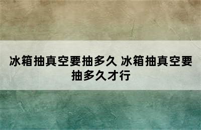 冰箱抽真空要抽多久 冰箱抽真空要抽多久才行